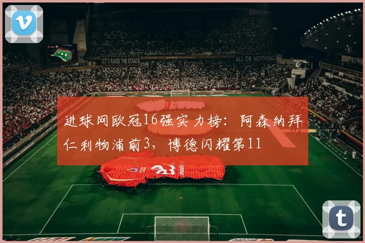 进球网欧冠16强实力榜：阿森纳拜仁利物浦前3，博德闪耀第11