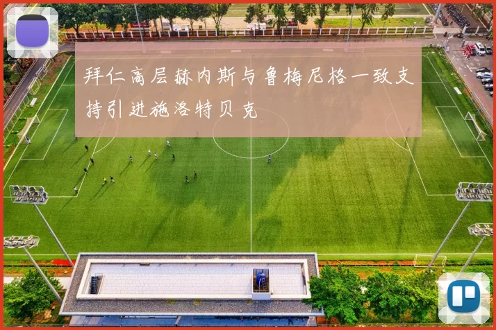 拜仁高层赫内斯与鲁梅尼格一致支持引进施洛特贝克