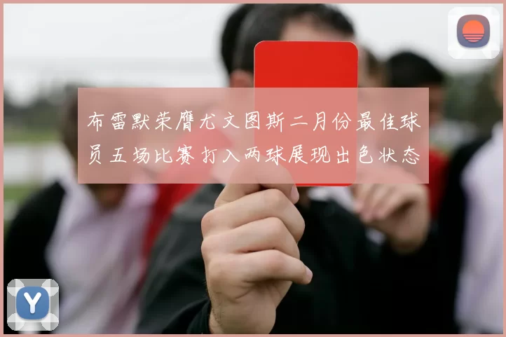 布雷默荣膺尤文图斯二月份最佳球员五场比赛打入两球展现出色状态