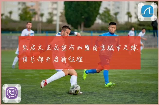 朱启文正式宣布加盟南京城市足球俱乐部开启新征程