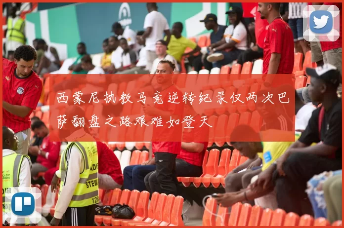 西蒙尼执教马竞逆转纪录仅两次巴萨翻盘之路艰难如登天