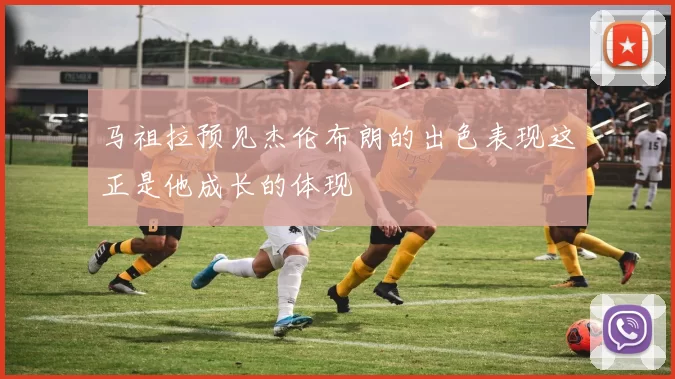 马祖拉预见杰伦布朗的出色表现这正是他成长的体现