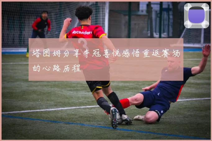 塔图姆分享夺冠喜悦感悟重返赛场的心路历程