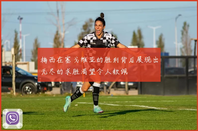 梅西在塞戈维亚的胜利背后展现出无尽的求胜渴望令人钦佩